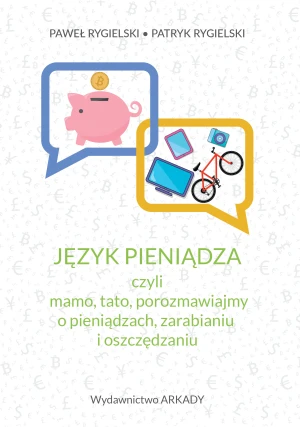Język pieniądza, czyli mamo, tato, porozmawiajmy o pieniądzach, zarabianiu i oszczędzaniu - Paweł Rygielski, Patryk Rygielski - książka