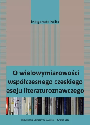 O wielowymiarowości współczesnego czeskiego eseju - Małgorzata Kalita - książka