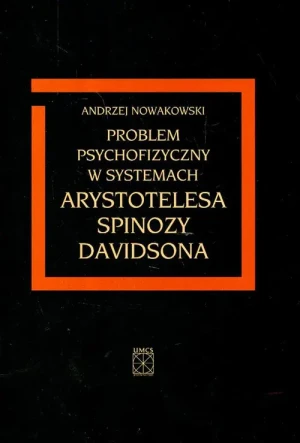 PROBLEM PSYCHOFIZYCZNY W SYSTEMACH ARYSTOTELESA SPINOZY DAVIDSONA Andrzej Nowakowski - Andrzej Nowakowski - książka