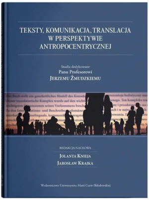 Teksty, komunikacja, translacja w perspektywie antropocentrycznej. Studia dedykowane Panu Profesorowi Jerzemu Żmudzkiemu - red. Jolanta Knieja, Jarosław Krajka - książka