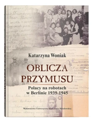 Oblicza przymusu. Polacy na robotach w Berlinie - Katarzyna Woniak - książka