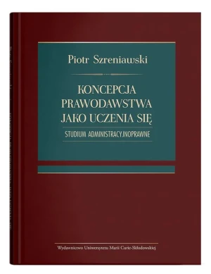 Koncepcja prawodawstwa jako uczenia się. Studium administracyjnoprawne - Piotr Szreniawski - książka