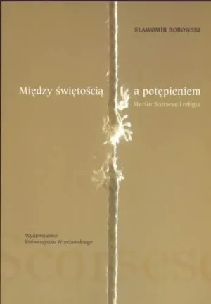 Między świętością a potępieniem  Martin Scorse i religia. Outlet - Sławomir Bobowski - książka