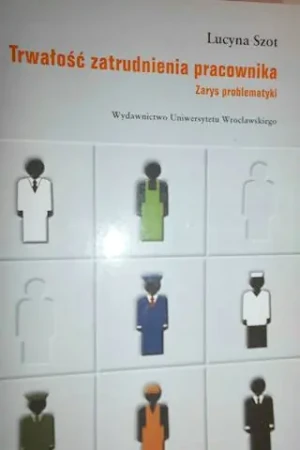 TRWAŁOŚĆ ZATRUDNIENIA PRACOWNIKA ZARYS PROBLEMATYKI - Lucyna Szot - książka