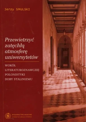 Przewietrzyć zatęchłą atmosferę uniwersytetów. Wokół literaturoznawczej polonistyki doby stalinizmu - Smulski Jerzy - książka