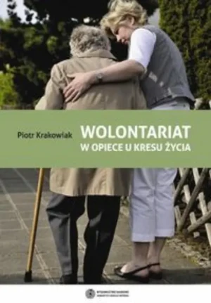 Wolontariat w opiece u kresu życia. Geneza, rozwój, funkcjonowanie. Możliwości optymalizacji integracji. Ku sytnezie socjopedagogicznej - Krakowiak Piotr - książka