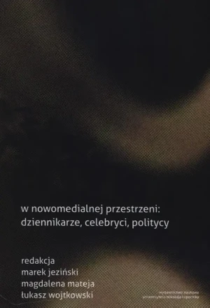 W nowomedialnej przestrzeni: dziennikarze, celebryci, politycy - Marek Jeziński, Łukasz Wojtkowski, Magdalena Matej - książka