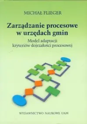 Zarządzanie procesowe w urzędach gmin. Model adaptacji kryteriów dojrzałości procesowej - MICHAŁ FLIEGER - książka