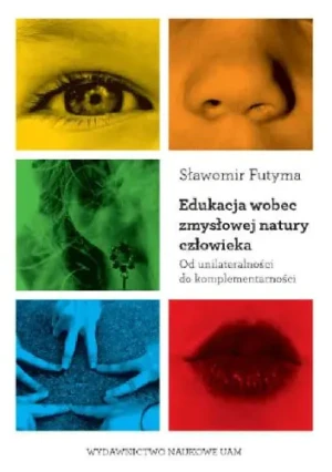 Edukacja wobec zmysłowej natury człowieka Od unilateralności do komplementarności - Futyma Sławomir, Sławomir Futyma - książka