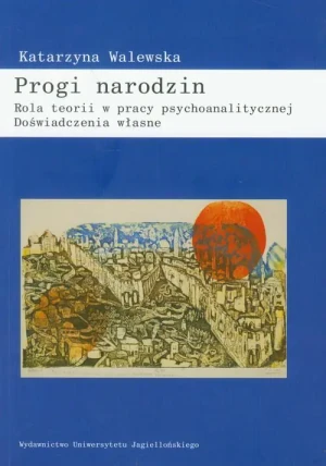 Progi narodzin Rola teorii w pracy psychoanalitycznej - Katarzyna Walewska - książka
