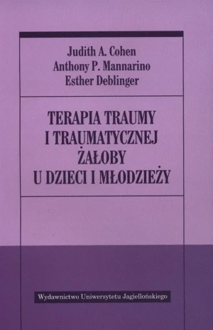 Terapia traumy i traumatycznej żałoby u dzieci i młodzieży - Judith A. Cohen, Anthony P. Mannarino, Esther Deb - książka
