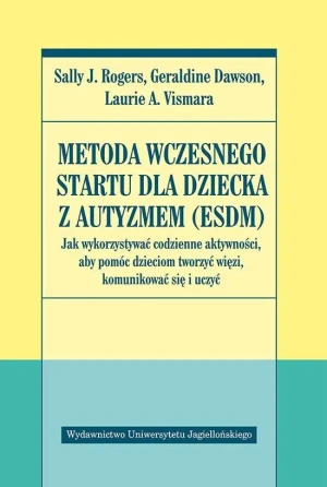 Metoda wczesnego startu dla dziecka z autyzmem (ESDM). Jak wykorzystywać codzienne aktywności, aby pomóc dzieciom tworzyć więzi, komunikować się i uczyć - Sally J. Rogers , Geraldine Dawson ,
