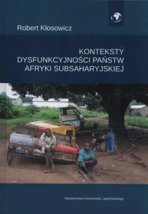 Konteksty i uwarunkowania dysfunkcyjności państw Afryki Subsaharyjskiej - Robert Kłosowicz - książka