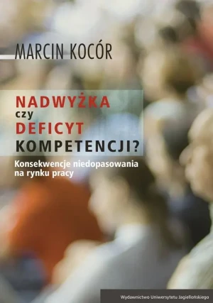 Nadwyżka czy deficyt kompetencji? Przyczyny i konsekwencje niedopasowania na rynku pracy - Marcin Kocór - książka