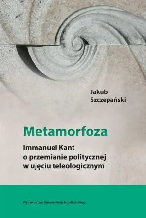 Metamorfoza. Immanuel Kant o przemianie politycznej w ujęciu teologicznym - Jakub Szczepański - książka
