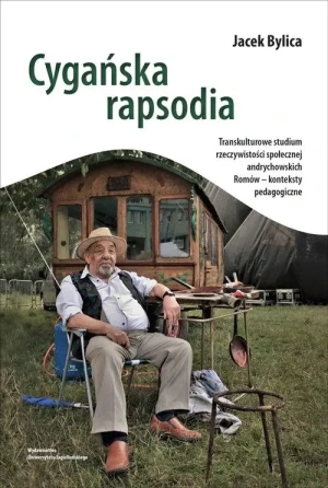 Cygańska rapsodia. Transkulturowe studium rzeczywistości społecznej andrychowskich Romów – konteksty pedagogiczne - Jacek Bylica - książka