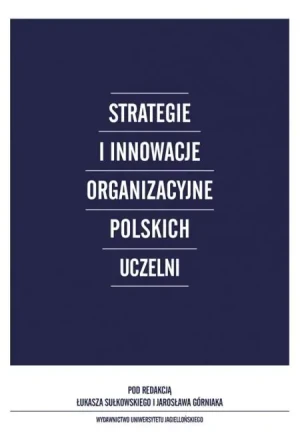Strategie i innowacje organizacyjne w polskich uczelniach - RED.GRZEGORZ GORZELAK, RED.WERONIKA ŚLĘZAK-TAZBIR, - książka