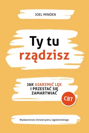 Ty tu rządzisz. Jak ujarzmić lęk i przestać się zamartwiać - Joel Minden - książka