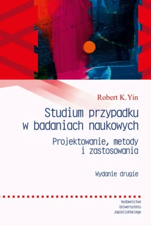 Studium przypadku w badaniach naukowych. Projektowanie metody i zastosowania - Robert K. Yin, Joanna Gilewicz - książka