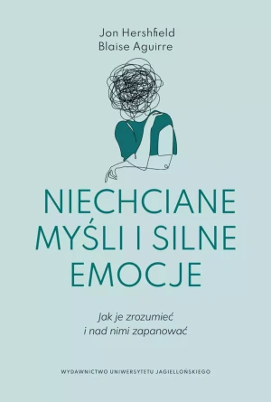 Niechciane myśli i silne emocje. Jak je zrozumieć i nad nimi zapanować - Jon Hershfield, Blaise Aguirre - książka