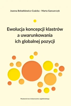 Ewolucja koncepcji klastrów a uwarunkowania ich globalnej pozycji - Joanna Bohatkiewicz-Czaicka, Marta Gancarczyk - książka