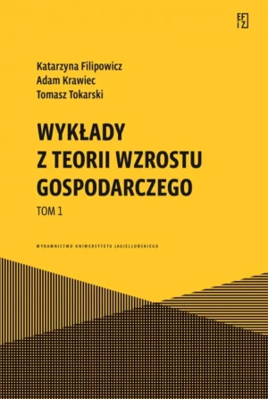 Wykłady z teorii wzrostu gospodarczego. Tom 1. Ekonomia, Finanse i Zarządzanie - Katarzyna Filipowicz, Adam Krawiec, Tomasz Tokars - książka