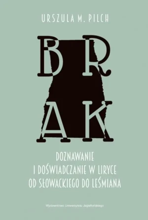 Brak. Doznawanie i doświadczanie w liryce od Słowackiego do Leśmiana - Urszula M. Pilch - książka