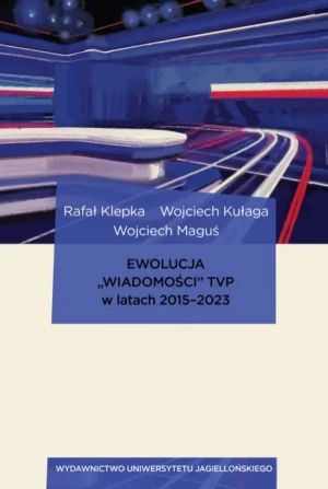 Ewolucja „Wiadomości” TVP w latach 2015-2023 Od audycji informacyjnej telewizji publicznej, poprzez perswazyjny biuletyn rządowy, aż po propagand - Rafał Klepka, Wojciech Kułaga, Wojciech Mag