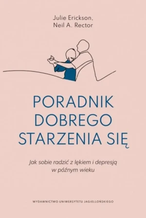 Poradnik dobrego starzenia się. Jak sobie radzić z lękiem i depresją w późnym wieku - Julie Erickson, Neil R. Rector - książka