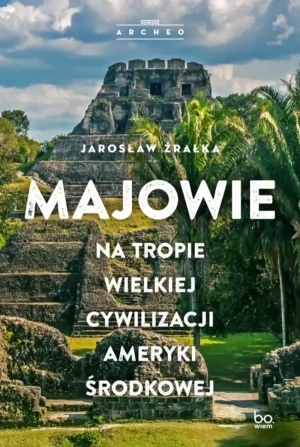 Majowie. Na tropie wielkiej cywilizacji Ameryki Środkowej - Jarosław Źrałka - książka