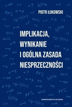 Implikacja, wynikanie i ogólna zasada niesprzeczności - Piotr Łukowski - książka