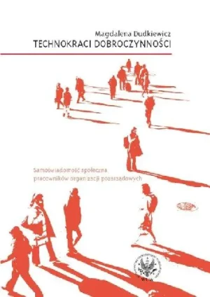 Technokraci Dobroczynności Samoświadomość Społeczna Pracowników Organizacji Pozarządowych - Dudkiewicz Magdalena - książka