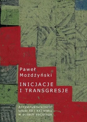 Inicjacje i Transgresje Antystrukturalność Sztuki XX i XXI wieku w Oczach Socjologa - Możdżyński Paweł - książka