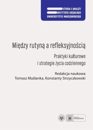 Między rutyną a refleksyjnością. Praktyki kulturowe i strategie życia codziennego - Inga Juszczak - książka