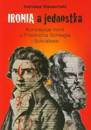 Ironia a jednostka. Koncepcje ironii u Friedricha Schlegla i Sokratesa - Ososiński Tomasz - książka