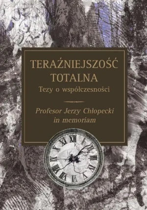 Teraźniejszość totalna. Tezy o współczesności. Profesor Jerzy Chłopecki in memoriam - Jerzy Chłopecki - książka