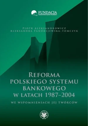Reforma polskiego systemu bankowego w latach 1987-2004 we wspomnieniach jej twórców - Fandrejewska-Tomczyk Aleksandra, Aleksandrowicz Pi - książka