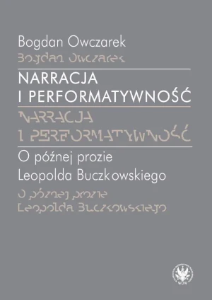 Narracja i performatywność. O później prozie Leopolda Buczkowskiego - Bogdan Owczarek - książka