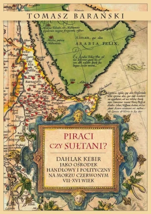 Piraci czy sułtani? Dahlak Kebir jako ośrodek handlowy i polityczny na Morzu Czerwonym VII-XVI wiek - Tomasz Barański - książka