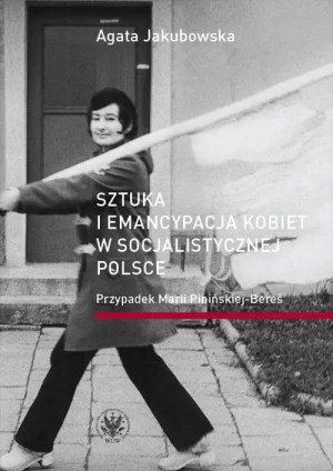 Sztuka i emancypacja kobiet w socjalistycznej Polsce - Agata Jakubowska - książka