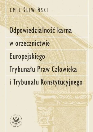Odpowiedzialność karna w orzecznictwie Europejskiego Trybunału Praw Człowieka i Trybunału Konstytucyjnego - Emil Śliwiński - książka