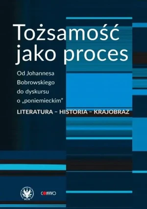 Tożsamość jako proces. Od Johannesa Bobrowskiego.. - red. Anna Damięcka-Wójcik, Anna Matysiak - książka