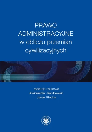 Prawo administracyjne w obliczu przemian cywilizacyjnych - red. Aleksander Jakubowski, Jacek Piecha - książka