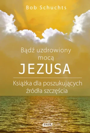 Bądź uzdrowiony mocą Jezusa - Bob Schuchts - książka
