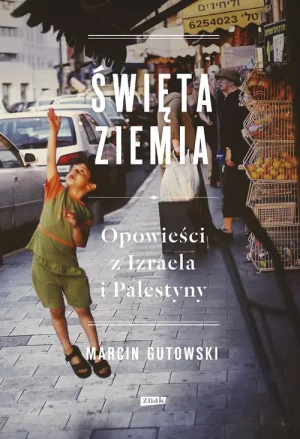Święta ziemia. Opowieści z Izraela i Palestyny - Marcin Gutowski - książka