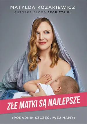 Złe matki są najlepsze. Poradnik szczęśliwej mamy - Matylda Kozakiewicz - książka