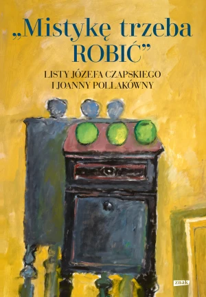 Mistykę trzeba robić. Listy Józefa Czapskiego i Joanny Pollakówny - Józef Czapski, Joanna Pollakówna - książka