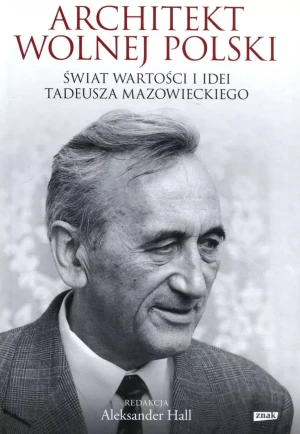 Architekt wolnej Polski. Świat wartości i idei Tadeusza Mazowieckiego - praca zbiorowa - książka