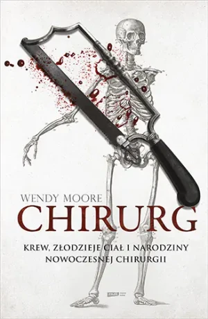 Chirurg. Krew, złodzieje ciał i narodziny nowoczesnej chirurgii - Wendy Moore - książka