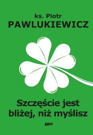 Szczęście jest bliżej niż myślisz - Piotr Pawlukiewicz - książka